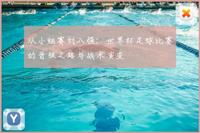从小组赛到八强：世界杯足球比赛的晋级之路与战术演变