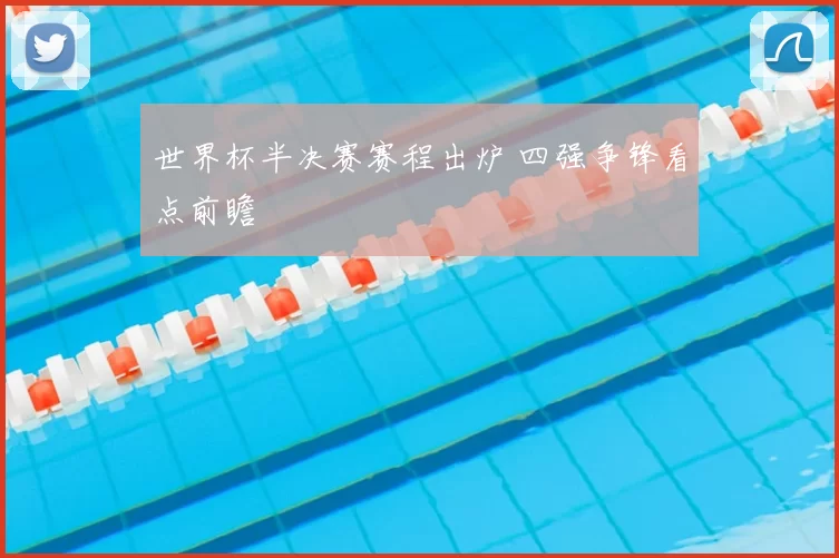 世界杯半决赛赛程出炉 四强争锋看点前瞻