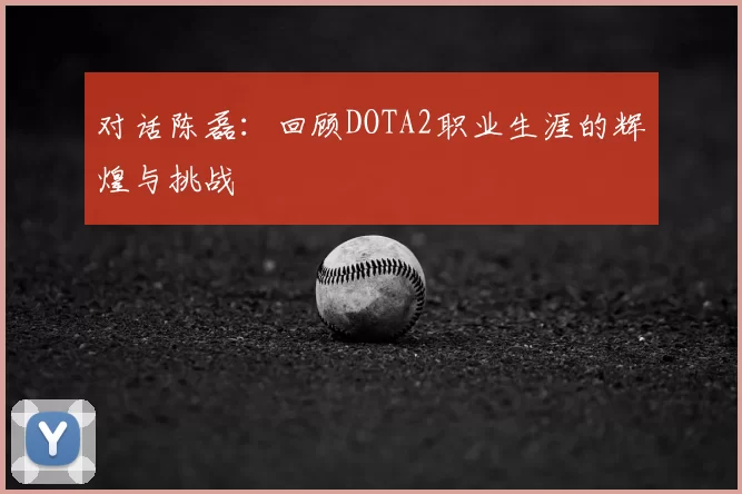 对话陈磊：回顾DOTA2职业生涯的辉煌与挑战