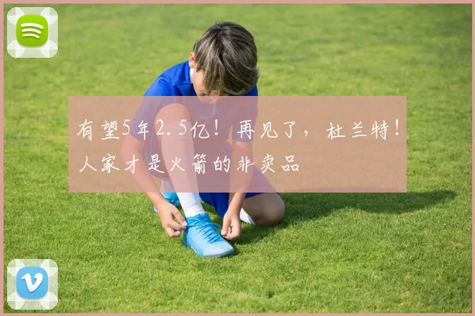 有望5年2.5亿!再见了,杜兰特!人家才是火箭的非卖品