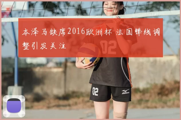 本泽马缺席2016欧洲杯 法国锋线调整引发关注