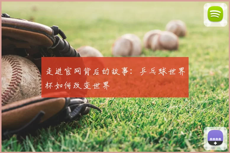 走进官网背后的故事：乒乓球世界杯如何改变世界