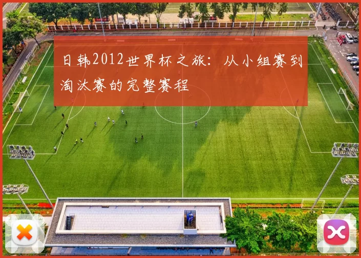 日韩2012世界杯之旅：从小组赛到淘汰赛的完整赛程