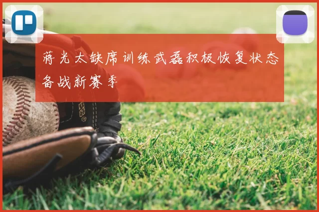 蒋光太缺席训练武磊积极恢复状态备战新赛季