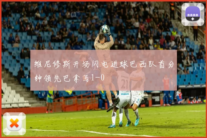 维尼修斯开场闪电进球巴西队首分钟领先巴拿马1-0