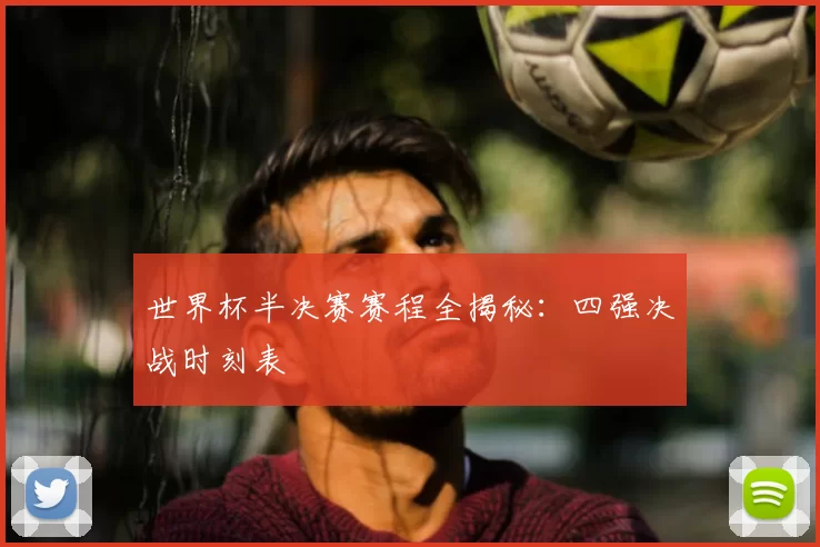 世界杯半决赛赛程全揭秘:四强决战时刻表