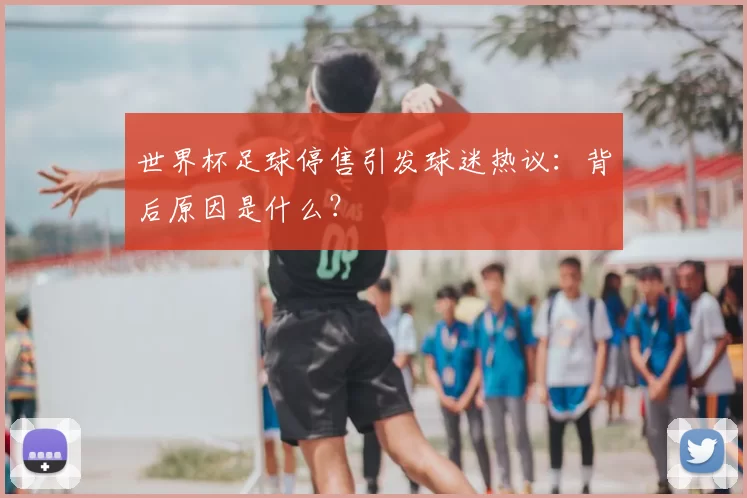 世界杯足球停售引发球迷热议：背后原因是什么？