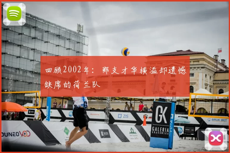 回顾2002年：那支才华横溢却遗憾缺席的荷兰队