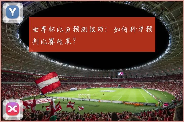世界杯比分预测技巧：如何科学预判比赛结果？