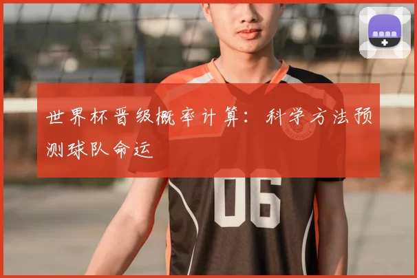 世界杯晋级概率计算:科学方法预测球队命运