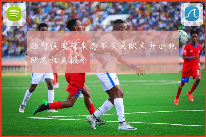独行侠明确表态不交易欧文并拒绝所有相关报价