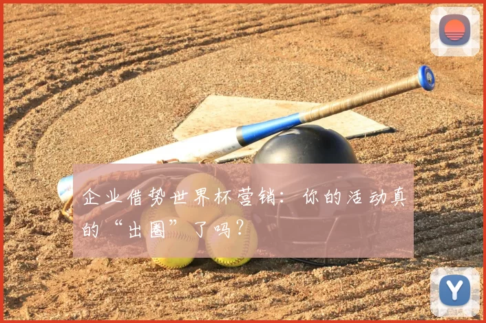 企业借势世界杯营销:你的活动真的“出圈”了吗?