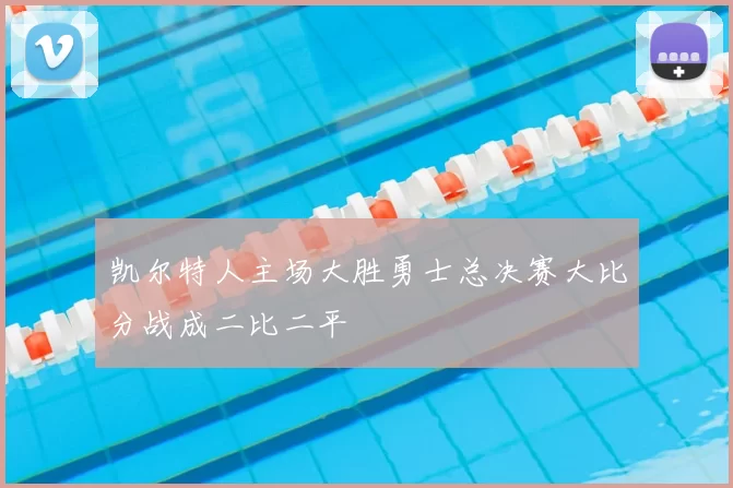 凯尔特人主场大胜勇士总决赛大比分战成二比二平