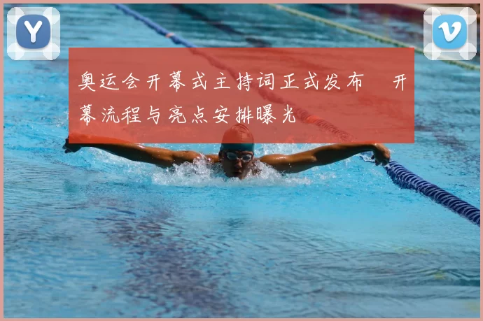 奥运会开幕式主持词正式发布　开幕流程与亮点安排曝光