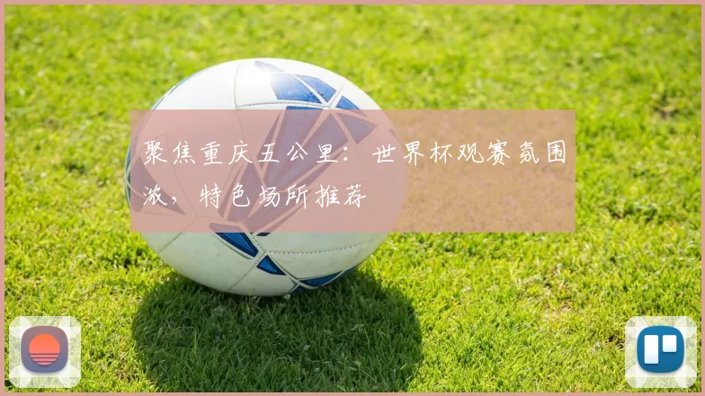 聚焦重庆五公里:世界杯观赛氛围浓,特色场所推荐