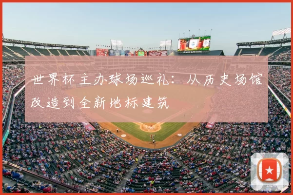 世界杯主办球场巡礼：从历史场馆改造到全新地标建筑