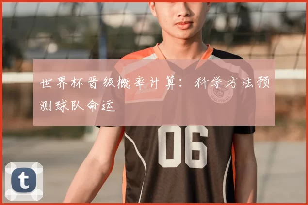 世界杯晋级概率计算:科学方法预测球队命运