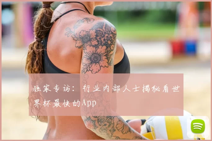 独家专访:行业内部人士揭秘看世界杯最快的App