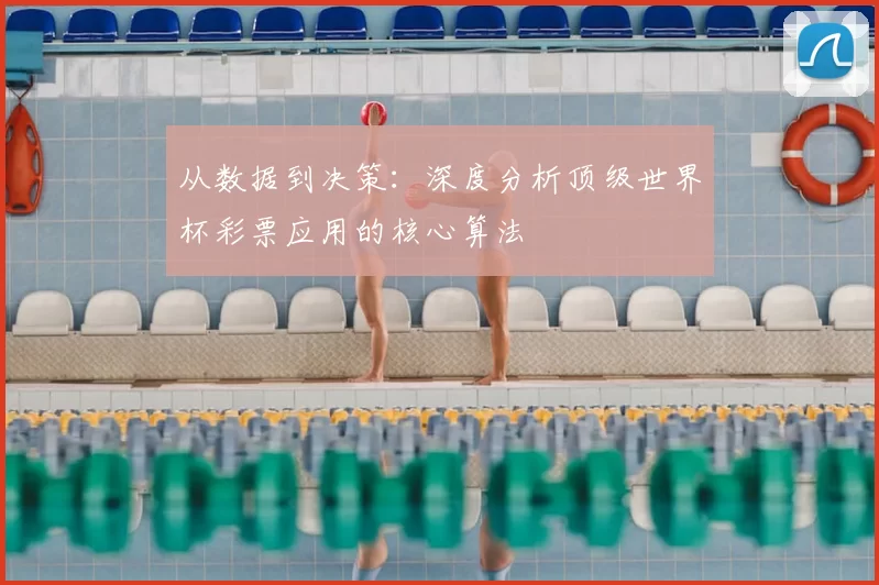 从数据到决策:深度分析顶级世界杯彩票应用的核心算法