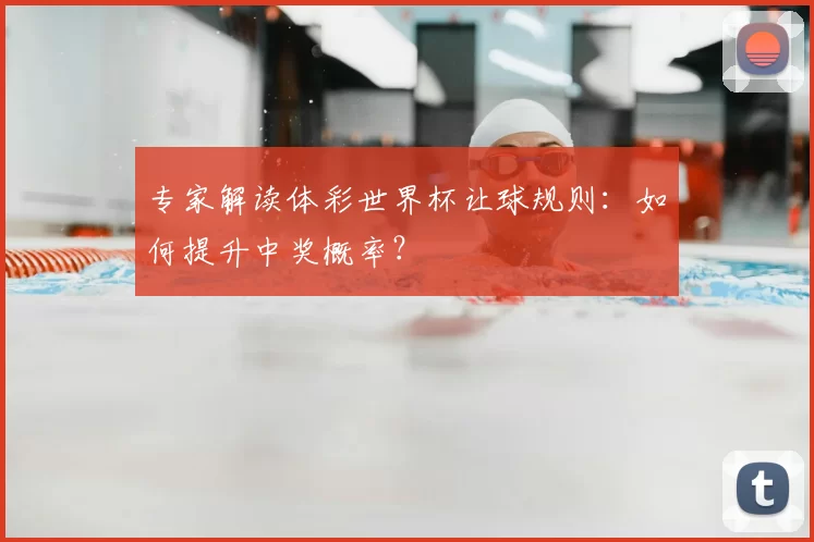 专家解读体彩世界杯让球规则：如何提升中奖概率？