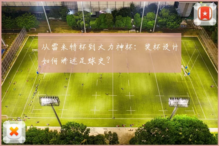 从雷米特杯到大力神杯:奖杯设计如何讲述足球史?