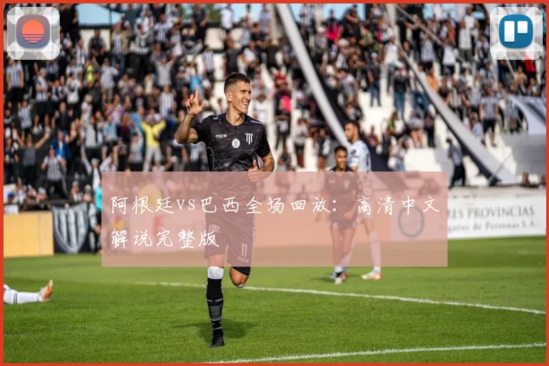阿根廷vs巴西全场回放:高清中文解说完整版