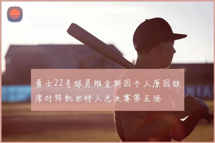 勇士22号球员维金斯因个人原因缺席对阵凯尔特人总决赛第五场