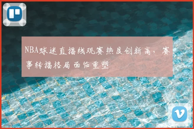 NBA球迷直播线观赛热度创新高,赛事转播格局面临重塑
