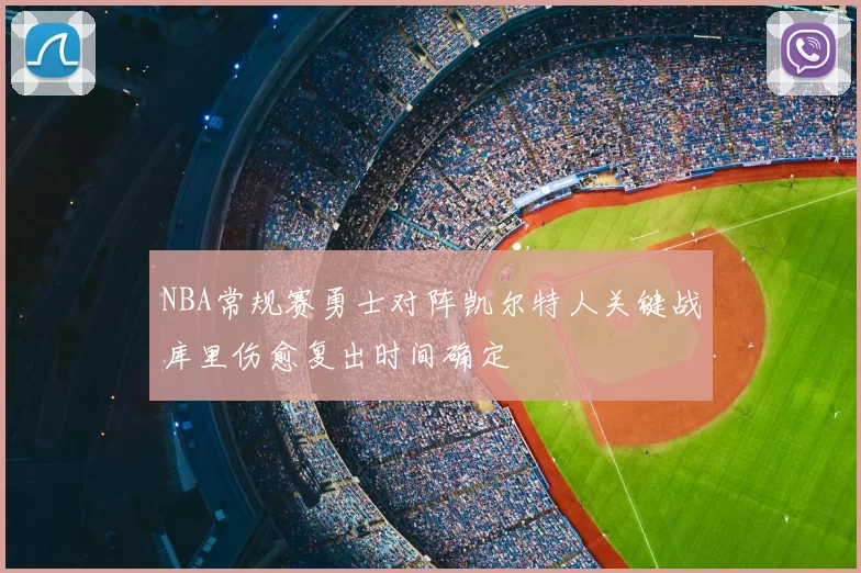NBA常规赛勇士对阵凯尔特人关键战库里伤愈复出时间确定