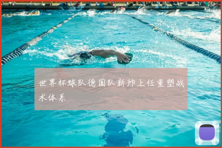世界杯球队德国队新帅上任重塑战术体系