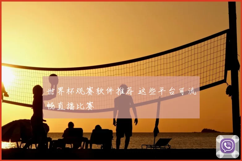 世界杯观赛软件推荐 这些平台可流畅直播比赛