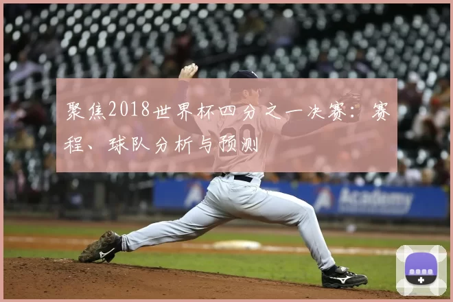 聚焦2018世界杯四分之一决赛：赛程、球队分析与预测