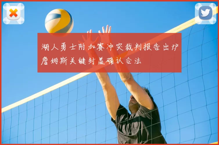 湖人勇士附加赛冲突裁判报告出炉詹姆斯关键封盖确认合法