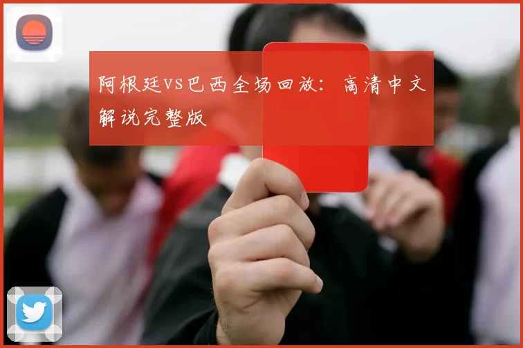 阿根廷vs巴西全场回放:高清中文解说完整版