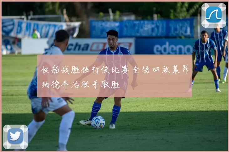 快船战胜独行侠比赛全场回放莱昂纳德乔治联手取胜