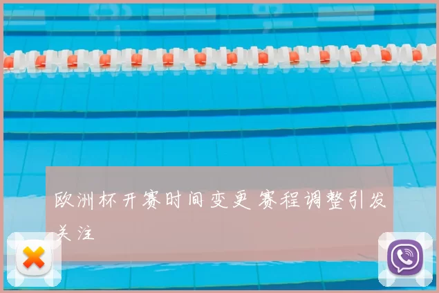 欧洲杯开赛时间变更 赛程调整引发关注