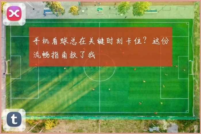 手机看球总在关键时刻卡住?这份流畅指南救了我