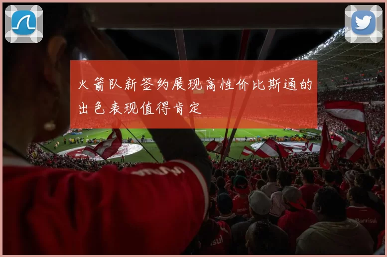 火箭队新签约展现高性价比斯通的出色表现值得肯定