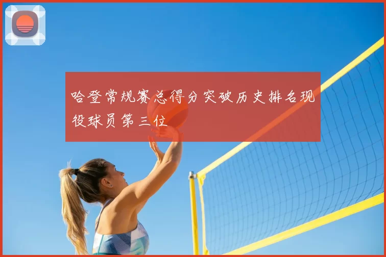 哈登常规赛总得分突破历史排名现役球员第三位