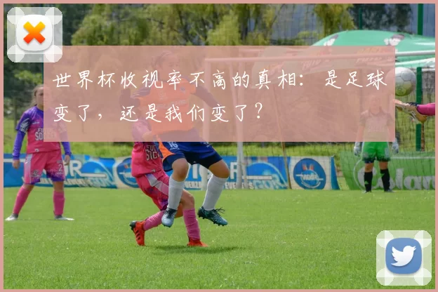 世界杯收视率不高的真相:是足球变了,还是我们变了?