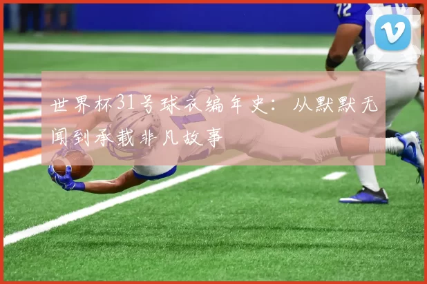 世界杯31号球衣编年史:从默默无闻到承载非凡故事