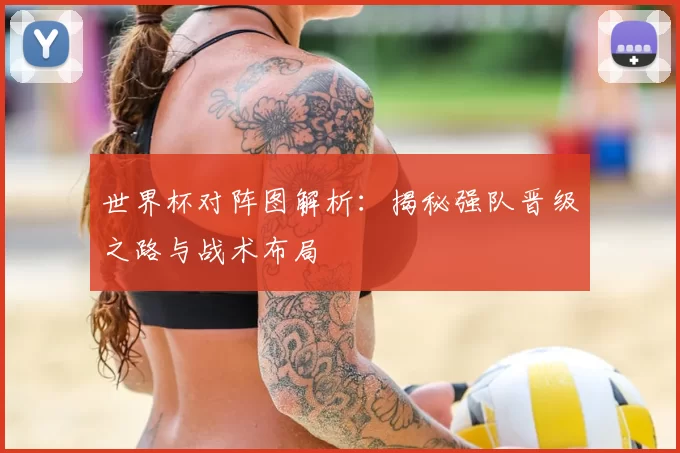 世界杯对阵图解析：揭秘强队晋级之路与战术布局
