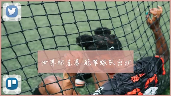 世界杯落幕 冠军球队出炉