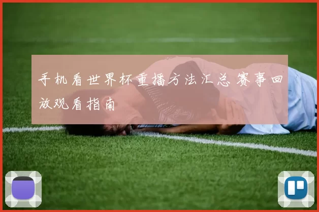 手机看世界杯重播方法汇总 赛事回放观看指南