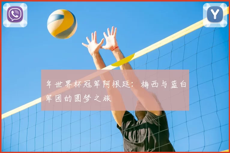 年世界杯冠军阿根廷:梅西与蓝白军团的圆梦之旅
