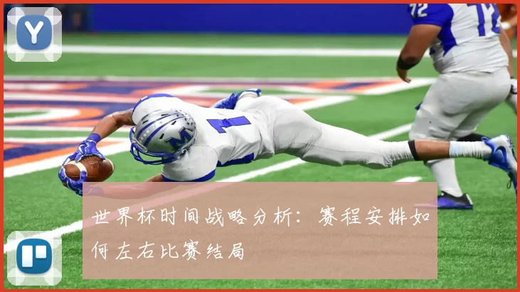 世界杯时间战略分析:赛程安排如何左右比赛结局