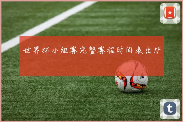 世界杯小组赛完整赛程时间表出炉