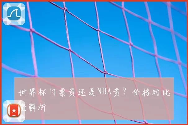 世界杯门票贵还是NBA贵?价格对比全解析