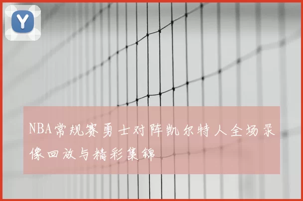NBA常规赛勇士对阵凯尔特人全场录像回放与精彩集锦
