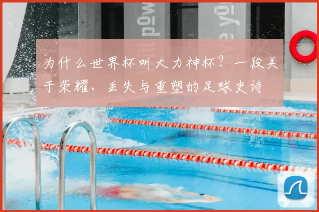为什么世界杯叫大力神杯？一段关于荣耀、丢失与重塑的足球史诗